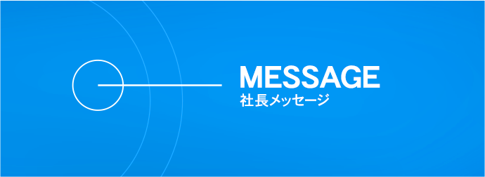 MESSAGE 社長メッセージ
